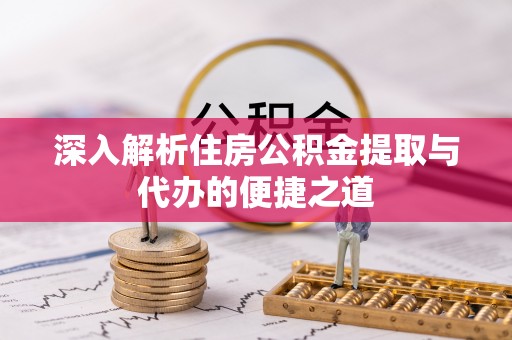 尖山深入解析住房公积金提取与代办的便捷之道