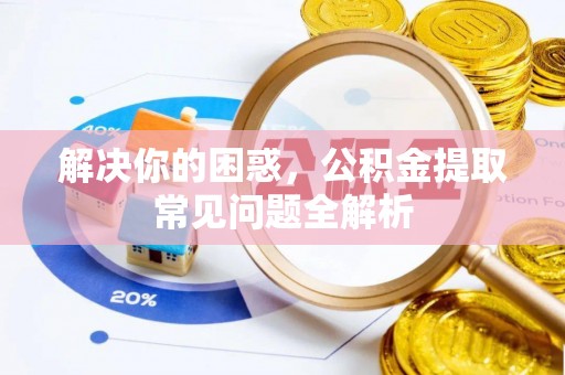 尖山解决你的困惑，公积金提取常见问题全解析
