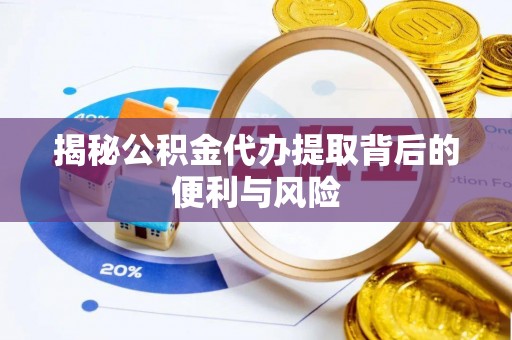 尖山揭秘公积金代办提取背后的便利与风险
