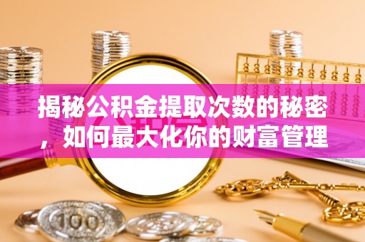 尖山揭秘公积金提取次数的秘密，如何最大化你的财富管理