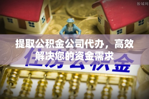 尖山提取公积金公司代办，高效解决您的资金需求