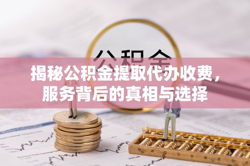 尖山揭秘公积金提取代办收费，服务背后的真相与选择