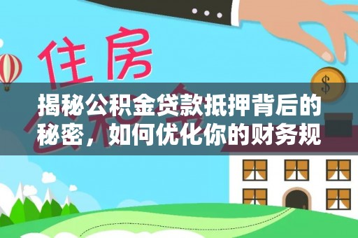 尖山揭秘公积金贷款抵押背后的秘密，如何优化你的财务规划