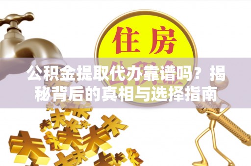 尖山公积金提取代办靠谱吗？揭秘背后的真相与选择指南