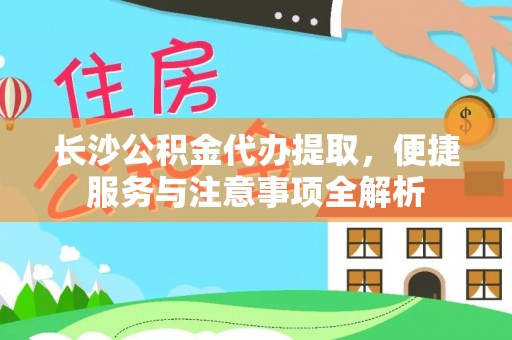尖山长沙公积金代办提取，便捷服务与注意事项全解析