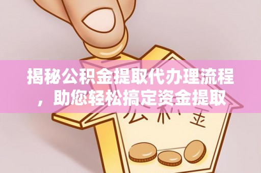尖山揭秘公积金提取代办理流程，助您轻松搞定资金提取