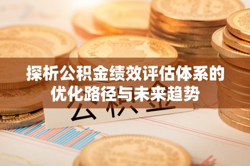 尖山探析公积金绩效评估体系的优化路径与未来趋势