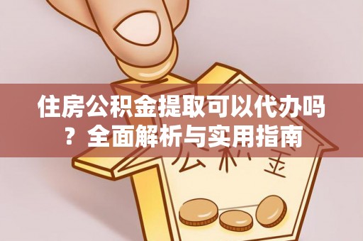 尖山住房公积金提取可以代办吗？全面解析与实用指南