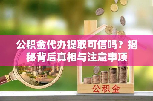尖山公积金代办提取可信吗？揭秘背后真相与注意事项