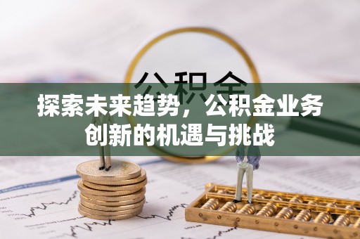 尖山探索未来趋势，公积金业务创新的机遇与挑战