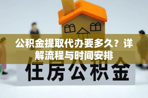 尖山公积金提取代办要多久？详解流程与时间安排