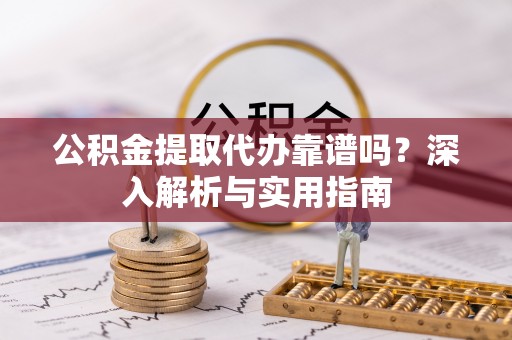 尖山公积金提取代办靠谱吗？深入解析与实用指南