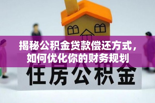 尖山揭秘公积金贷款偿还方式，如何优化你的财务规划