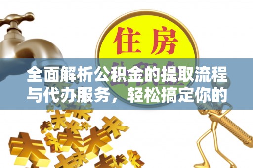 尖山全面解析公积金的提取流程与代办服务，轻松搞定你的公积金咨询代办提取