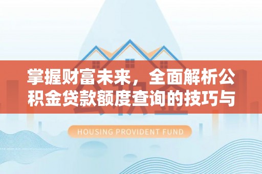 尖山掌握财富未来，全面解析公积金贷款额度查询的技巧与策略