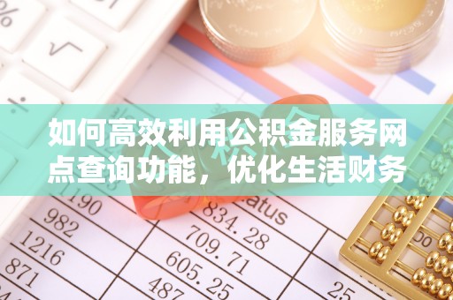 尖山如何高效利用公积金服务网点查询功能，优化生活财务管理