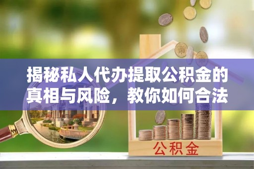 尖山揭秘私人代办提取公积金的真相与风险，教你如何合法合规操作