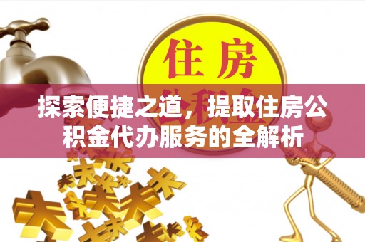 尖山探索便捷之道，提取住房公积金代办服务的全解析