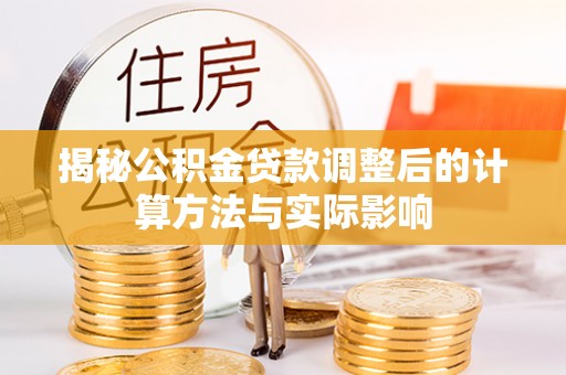 尖山揭秘公积金贷款调整后的计算方法与实际影响