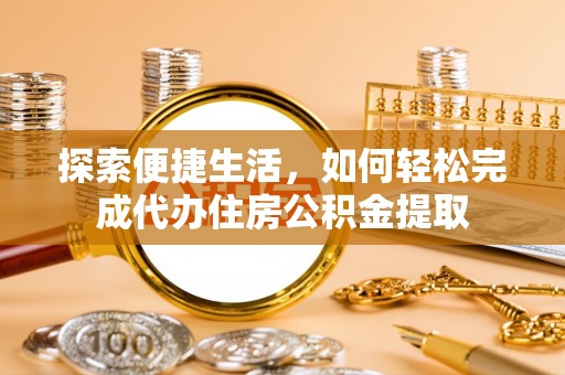 尖山探索便捷生活，如何轻松完成代办住房公积金提取