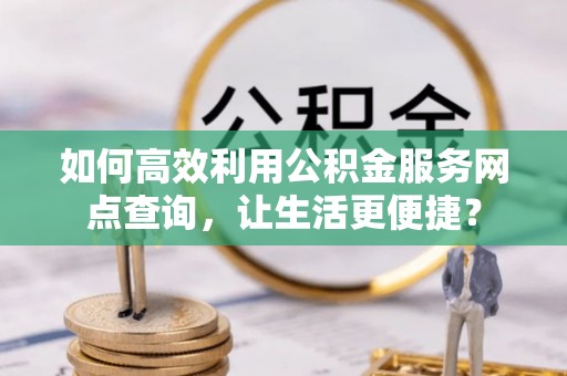 尖山如何高效利用公积金服务网点查询，让生活更便捷？