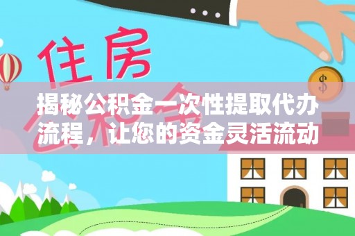 尖山揭秘公积金一次性提取代办流程，让您的资金灵活流动