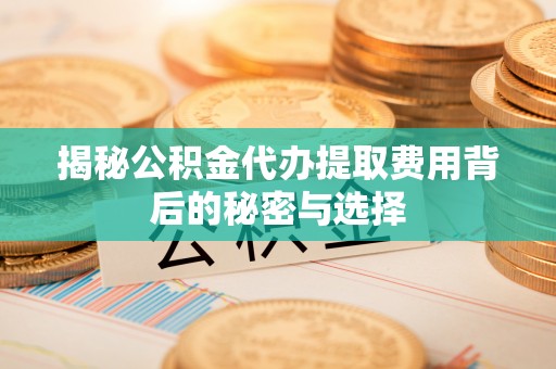尖山揭秘公积金代办提取费用背后的秘密与选择