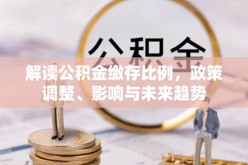 尖山解读公积金缴存比例，政策调整、影响与未来趋势