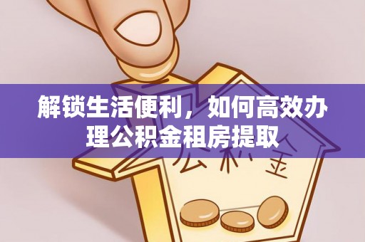 尖山解锁生活便利，如何高效办理公积金租房提取