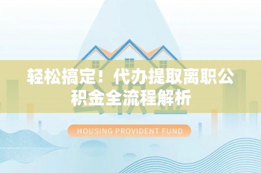 尖山轻松搞定！代办提取离职公积金全流程解析