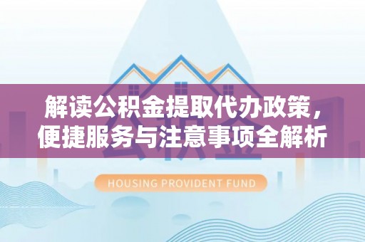 尖山解读公积金提取代办政策，便捷服务与注意事项全解析