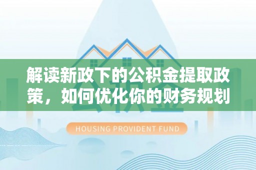 尖山解读新政下的公积金提取政策，如何优化你的财务规划