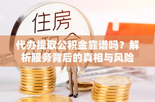 尖山代办提取公积金靠谱吗？解析服务背后的真相与风险