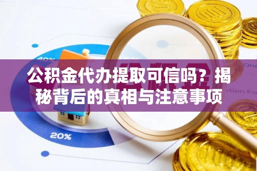 尖山公积金代办提取可信吗？揭秘背后的真相与注意事项