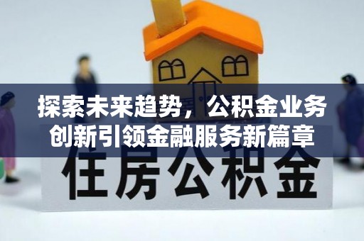 尖山探索未来趋势，公积金业务创新引领金融服务新篇章