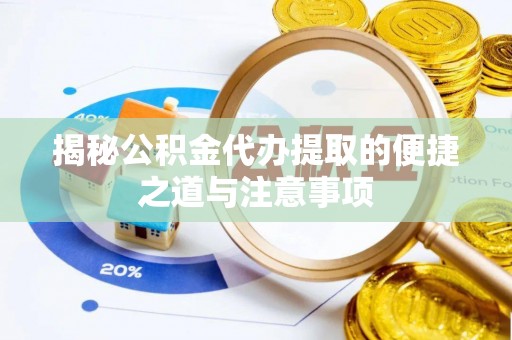 尖山揭秘公积金代办提取的便捷之道与注意事项