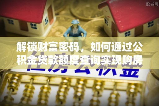 尖山解锁财富密码，如何通过公积金贷款额度查询实现购房梦想