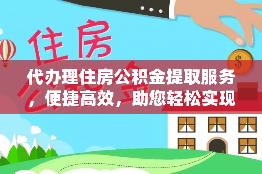 尖山代办理住房公积金提取服务，便捷高效，助您轻松实现资金规划