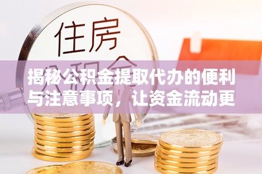 尖山揭秘公积金提取代办的便利与注意事项，让资金流动更高效