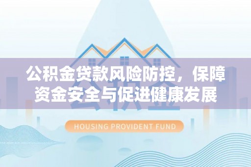 尖山公积金贷款风险防控，保障资金安全与促进健康发展