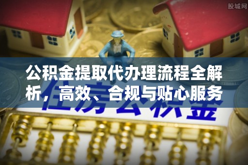 尖山公积金提取代办理流程全解析，高效、合规与贴心服务