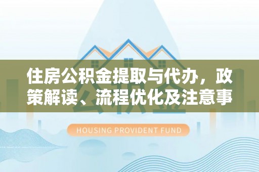 尖山住房公积金提取与代办，政策解读、流程优化及注意事项