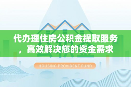 尖山代办理住房公积金提取服务，高效解决您的资金需求