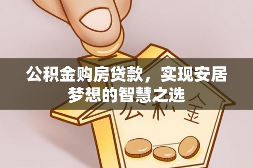 尖山公积金购房贷款，实现安居梦想的智慧之选