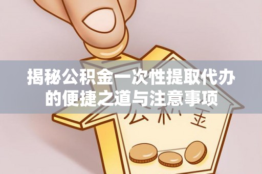 尖山揭秘公积金一次性提取代办的便捷之道与注意事项