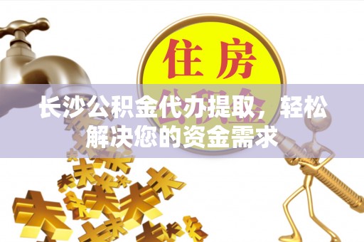 尖山长沙公积金代办提取，轻松解决您的资金需求