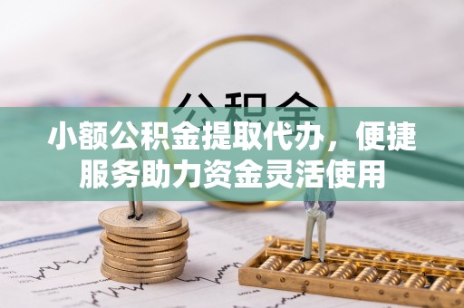 尖山小额公积金提取代办，便捷服务助力资金灵活使用