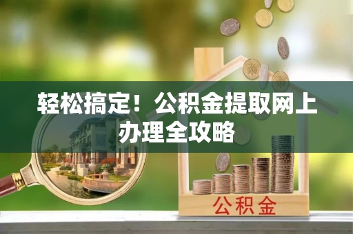 尖山轻松搞定！公积金提取网上办理全攻略
