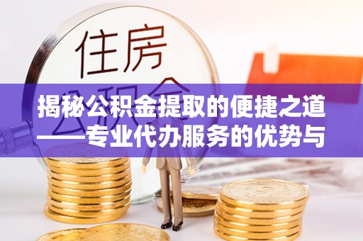 尖山揭秘公积金提取的便捷之道——专业代办服务的优势与选择