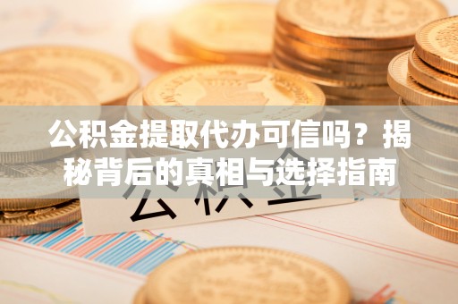 尖山公积金提取代办可信吗？揭秘背后的真相与选择指南